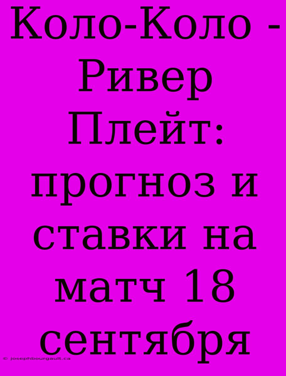 Коло-Коло - Ривер Плейт: Прогноз И Ставки На Матч 18 Сентября