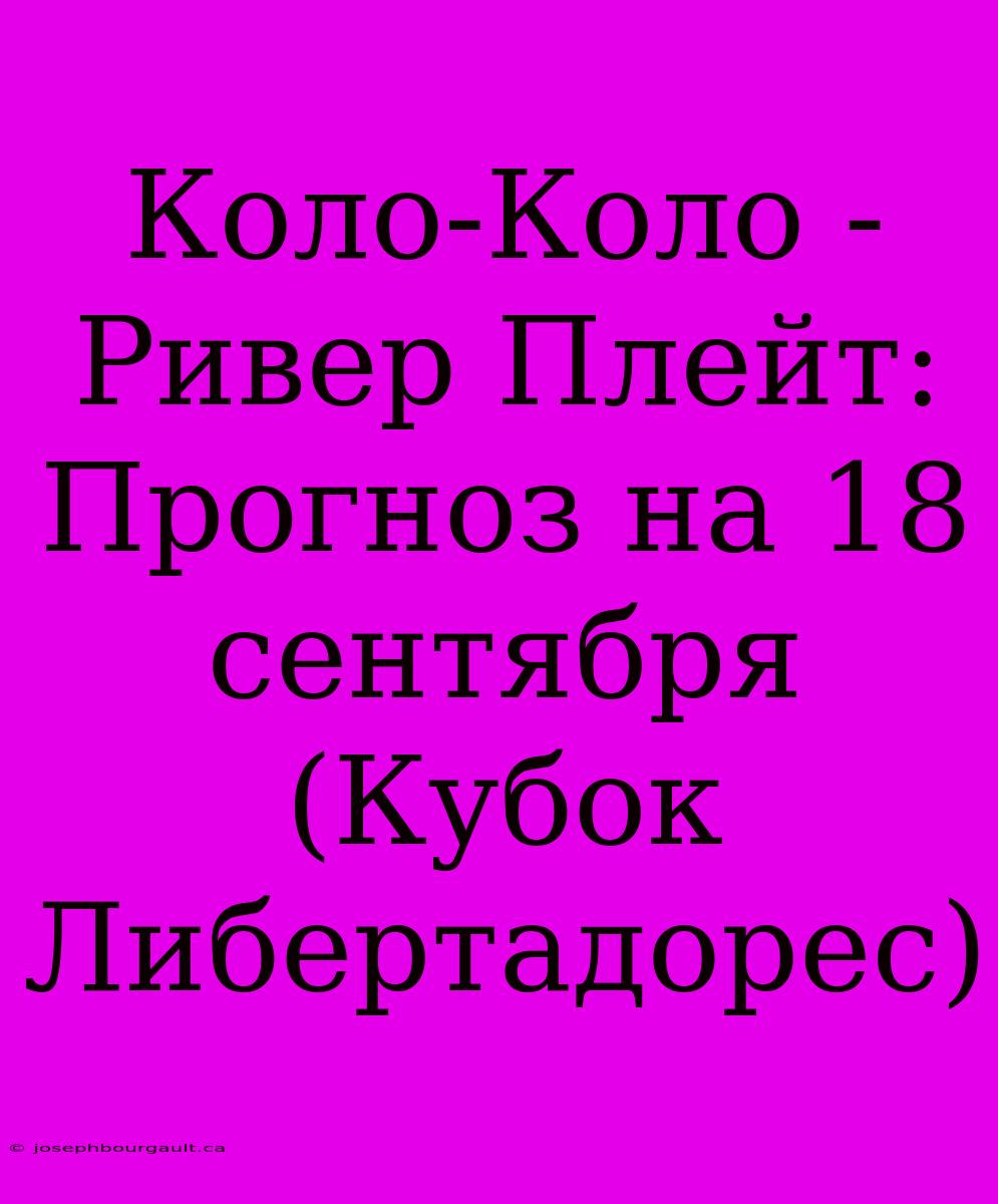 Коло-Коло - Ривер Плейт: Прогноз На 18 Сентября (Кубок Либертадорес)