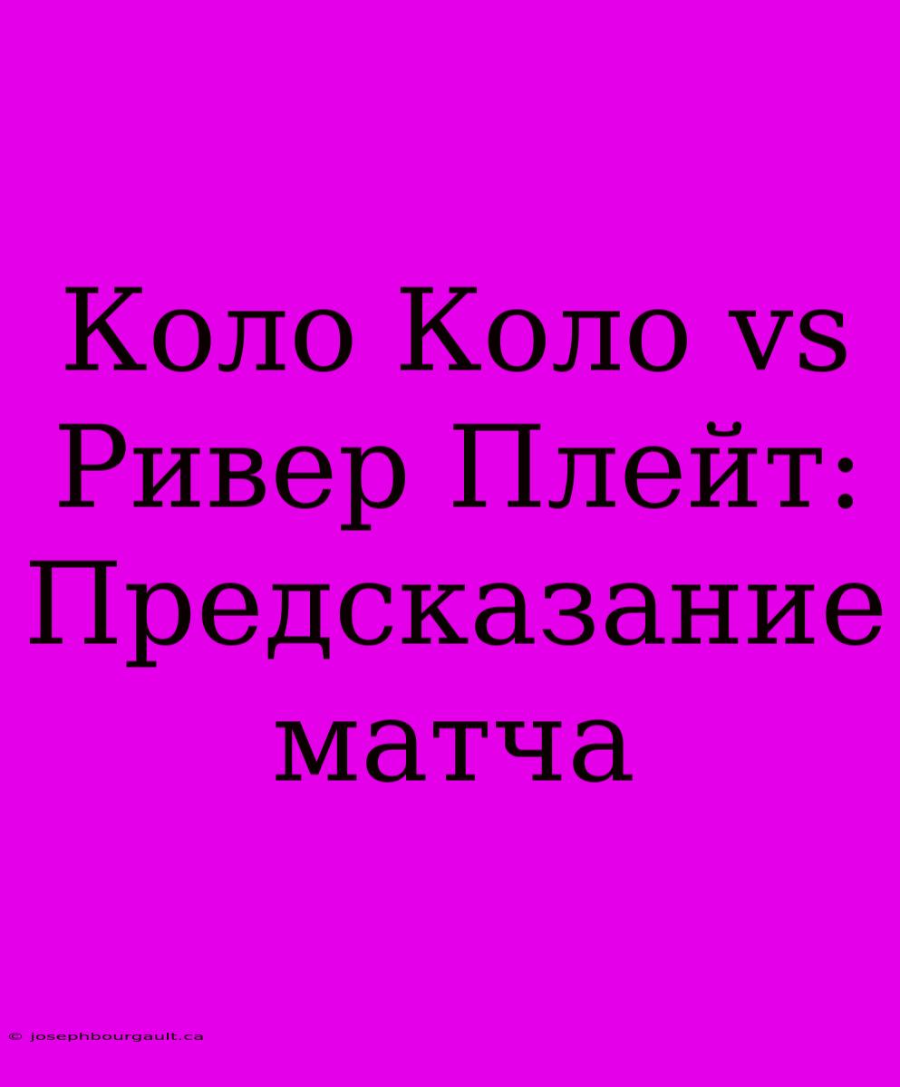 Коло Коло Vs Ривер Плейт: Предсказание Матча