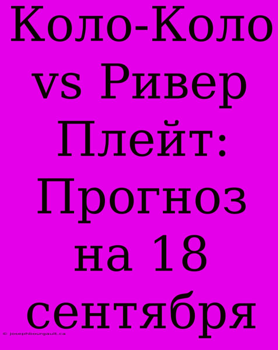 Коло-Коло Vs Ривер Плейт: Прогноз На 18 Сентября