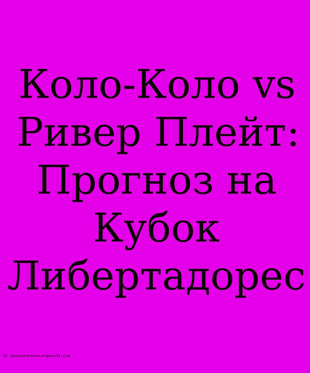 Коло-Коло Vs Ривер Плейт: Прогноз На Кубок Либертадорес