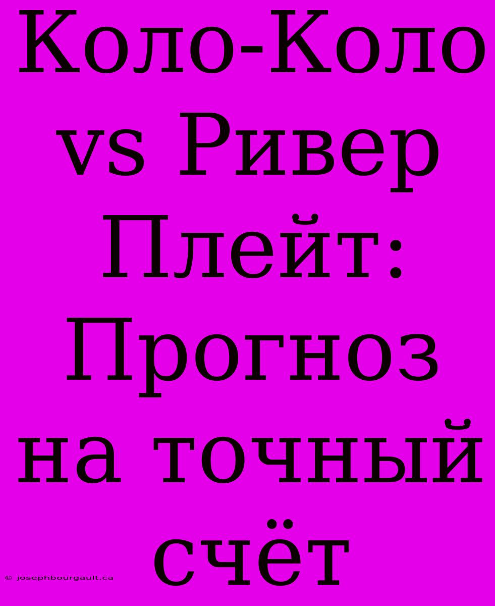 Коло-Коло Vs Ривер Плейт: Прогноз На Точный Счёт