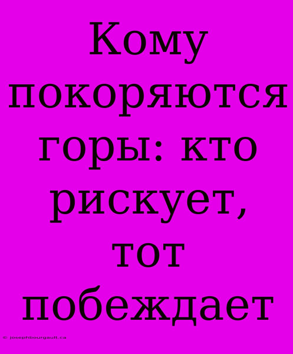 Кому Покоряются Горы: Кто Рискует, Тот Побеждает