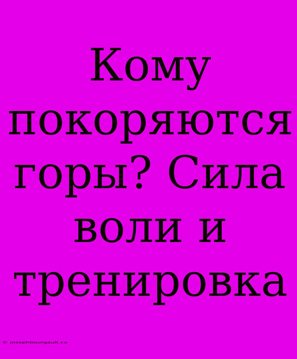 Кому Покоряются Горы? Сила Воли И Тренировка