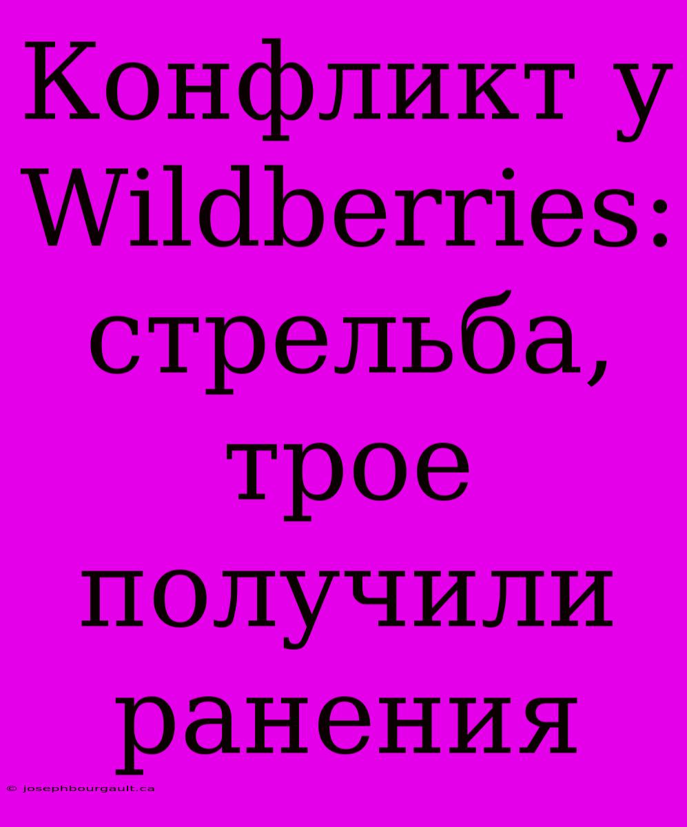 Конфликт У Wildberries: Стрельба, Трое Получили Ранения