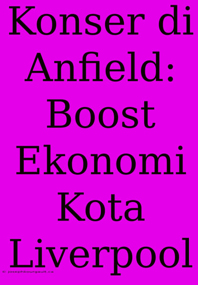 Konser Di Anfield: Boost Ekonomi Kota Liverpool