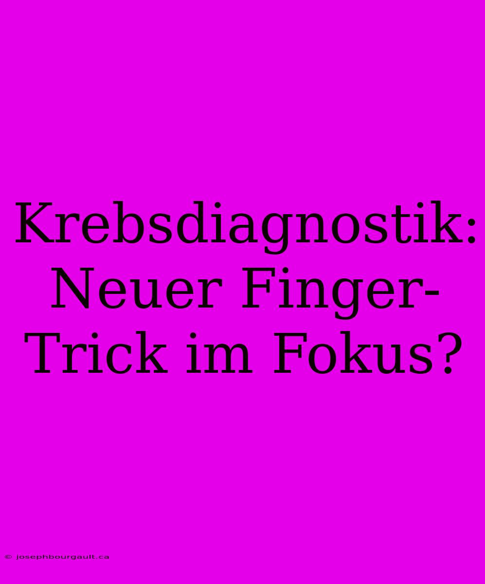 Krebsdiagnostik: Neuer Finger-Trick Im Fokus?