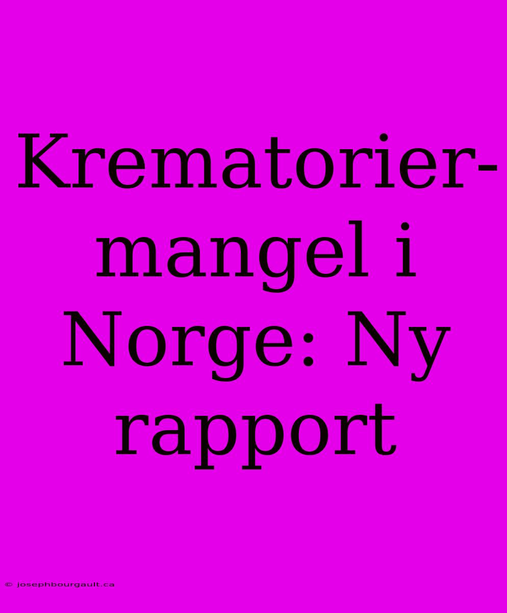 Krematorier-mangel I Norge: Ny Rapport