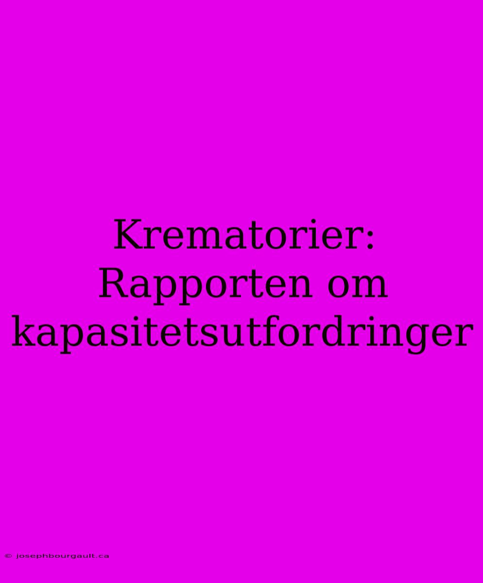 Krematorier: Rapporten Om Kapasitetsutfordringer