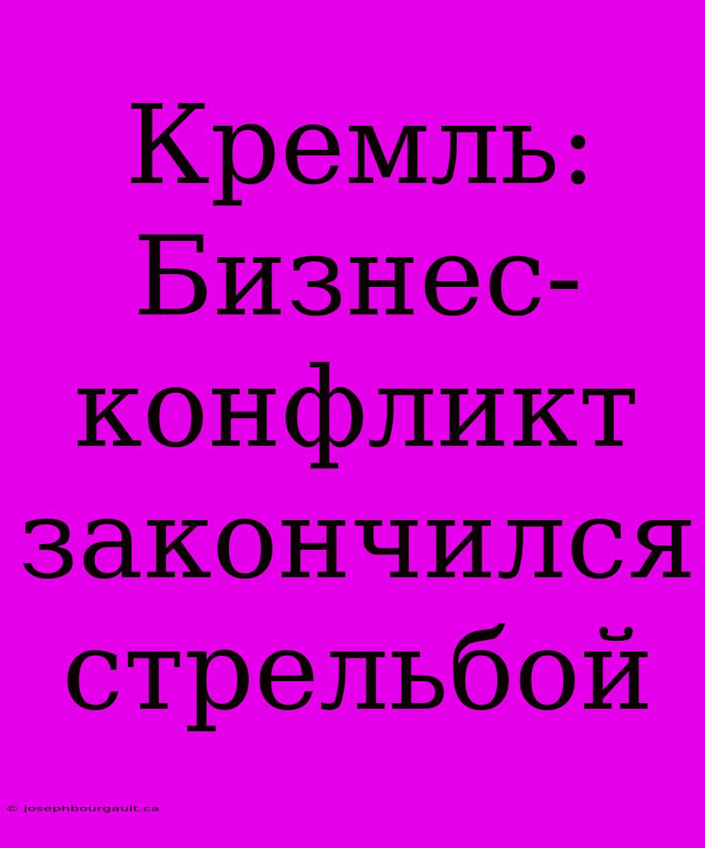 Кремль: Бизнес-конфликт Закончился Стрельбой