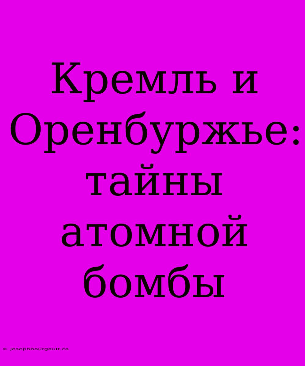 Кремль И Оренбуржье: Тайны Атомной Бомбы