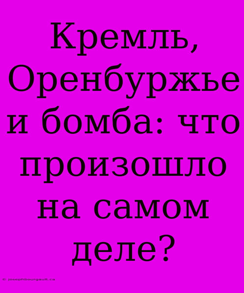 Кремль, Оренбуржье И Бомба: Что Произошло На Самом Деле?