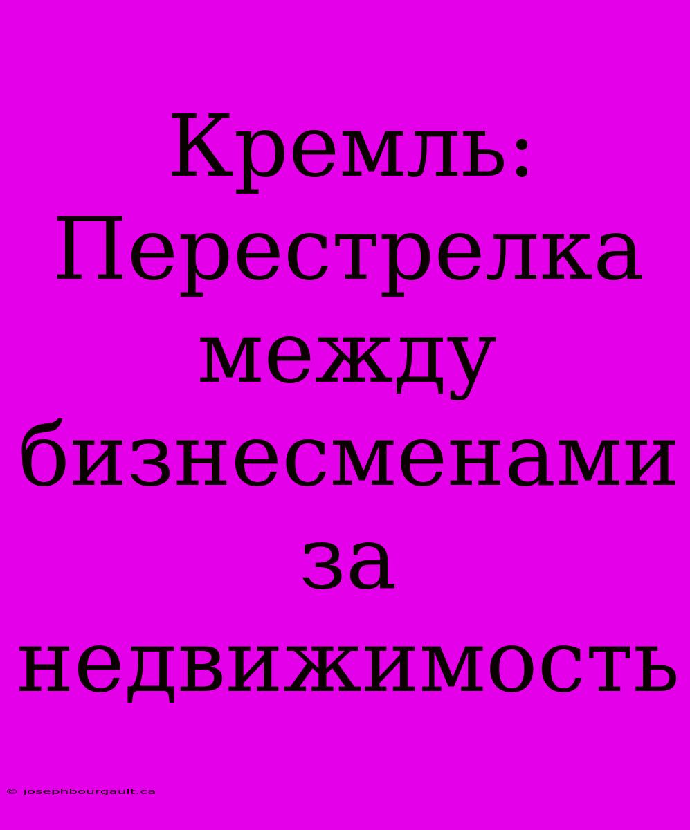 Кремль: Перестрелка Между Бизнесменами За Недвижимость