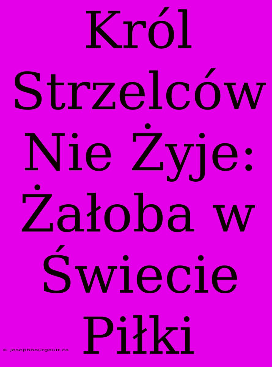 Król Strzelców Nie Żyje: Żałoba W Świecie Piłki