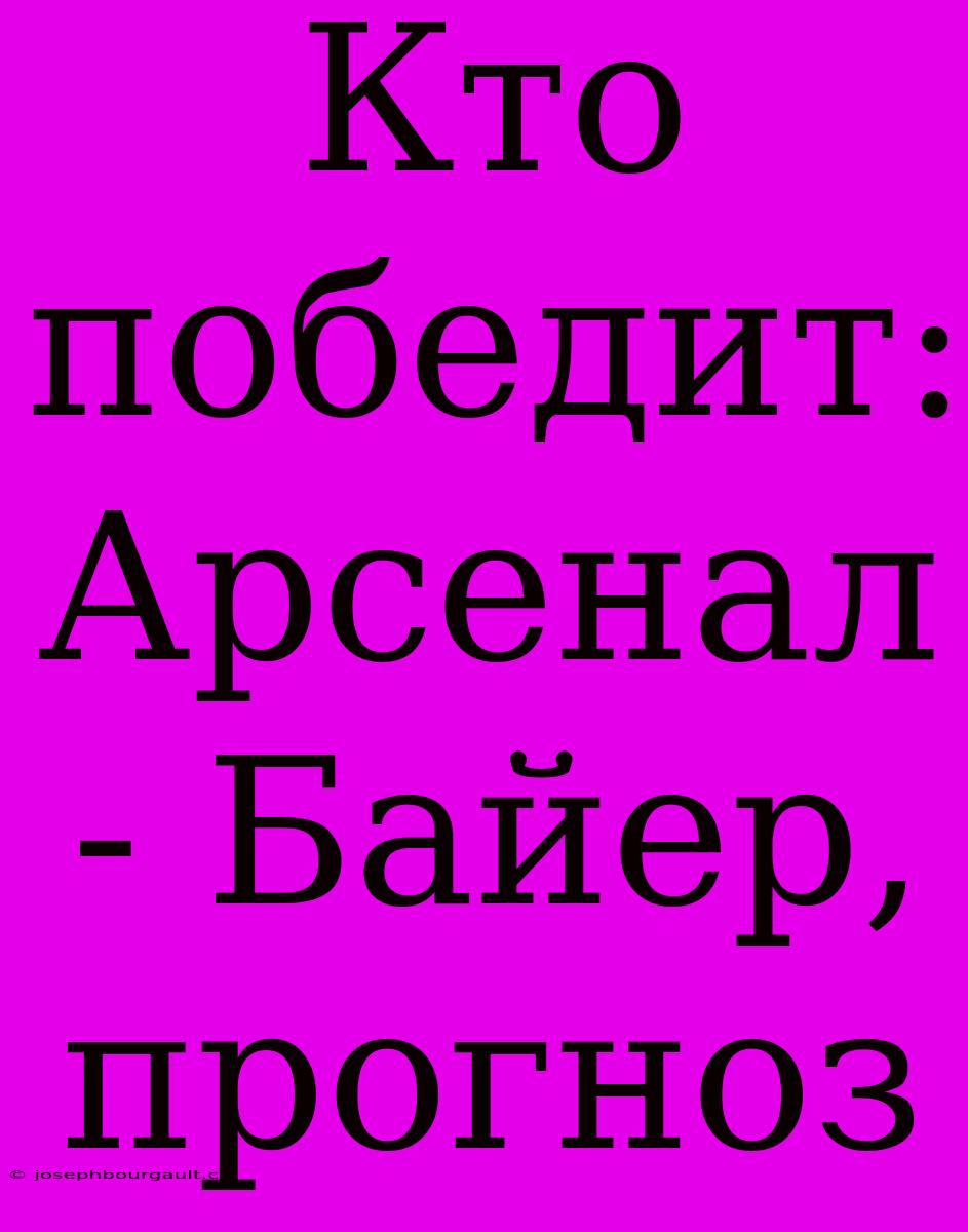 Кто Победит: Арсенал - Байер, Прогноз