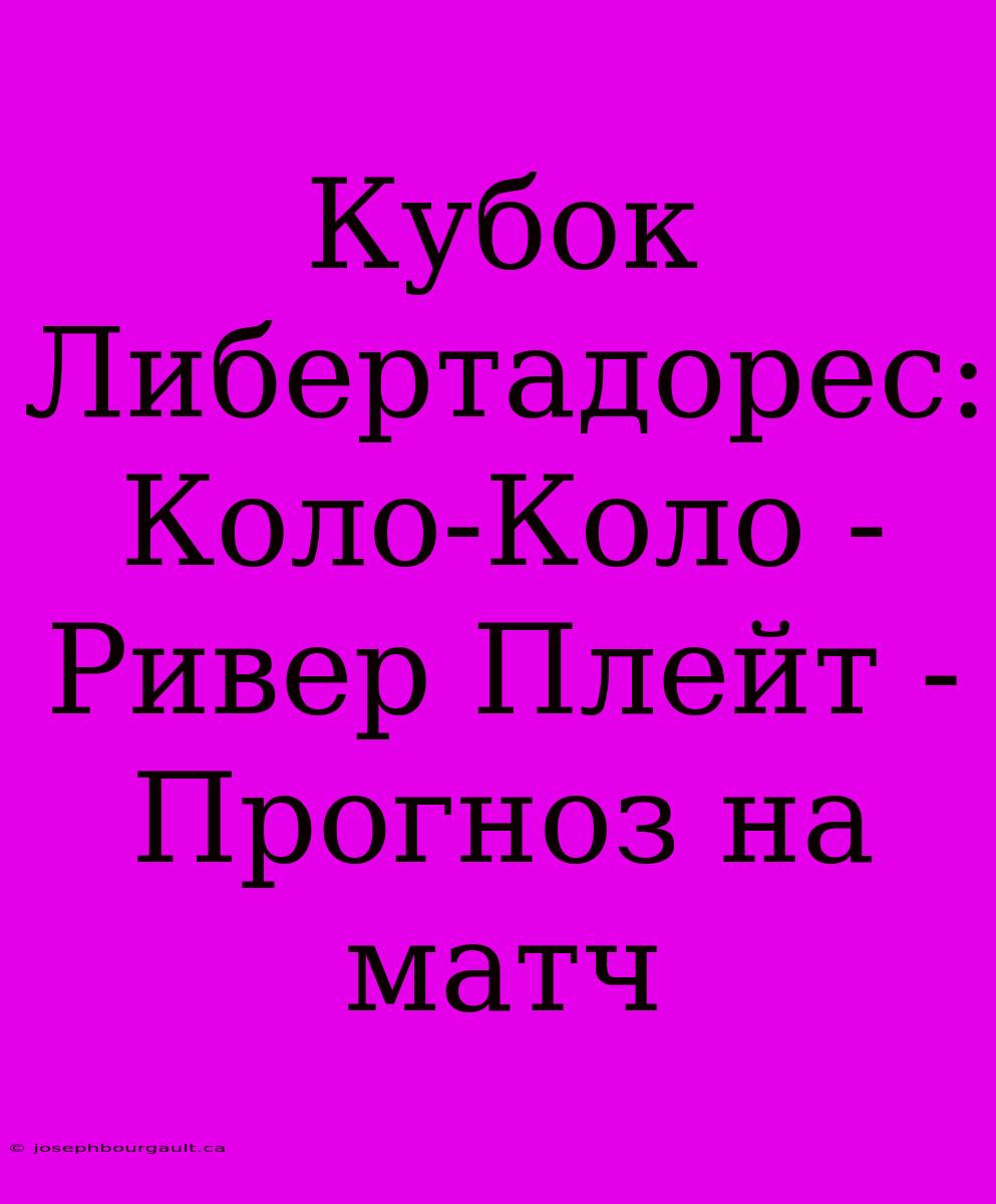 Кубок Либертадорес: Коло-Коло - Ривер Плейт - Прогноз На Матч