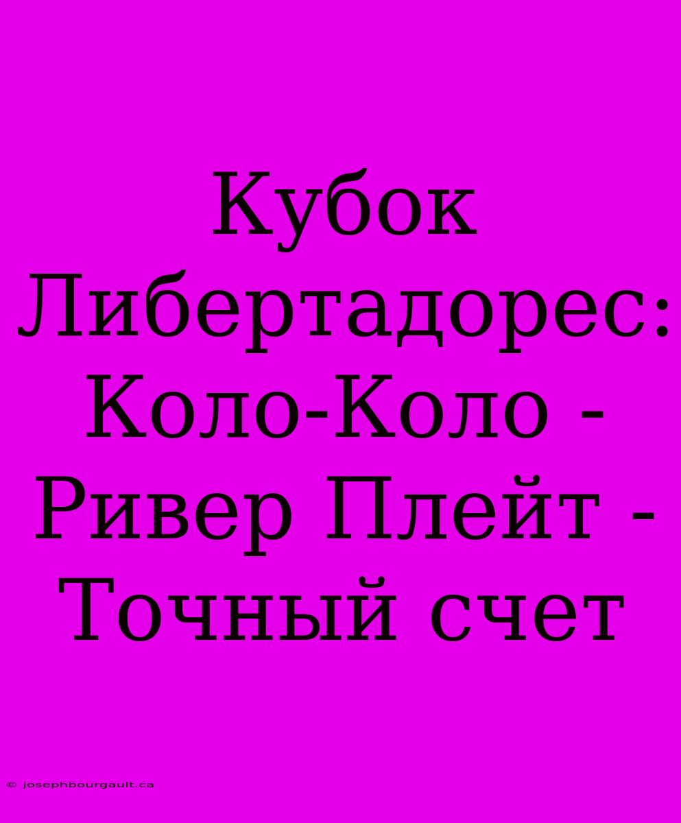 Кубок Либертадорес: Коло-Коло - Ривер Плейт - Точный Счет