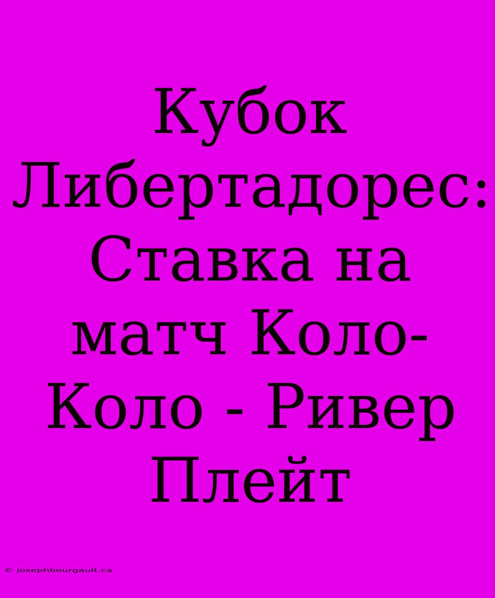 Кубок Либертадорес: Ставка На Матч Коло-Коло - Ривер Плейт