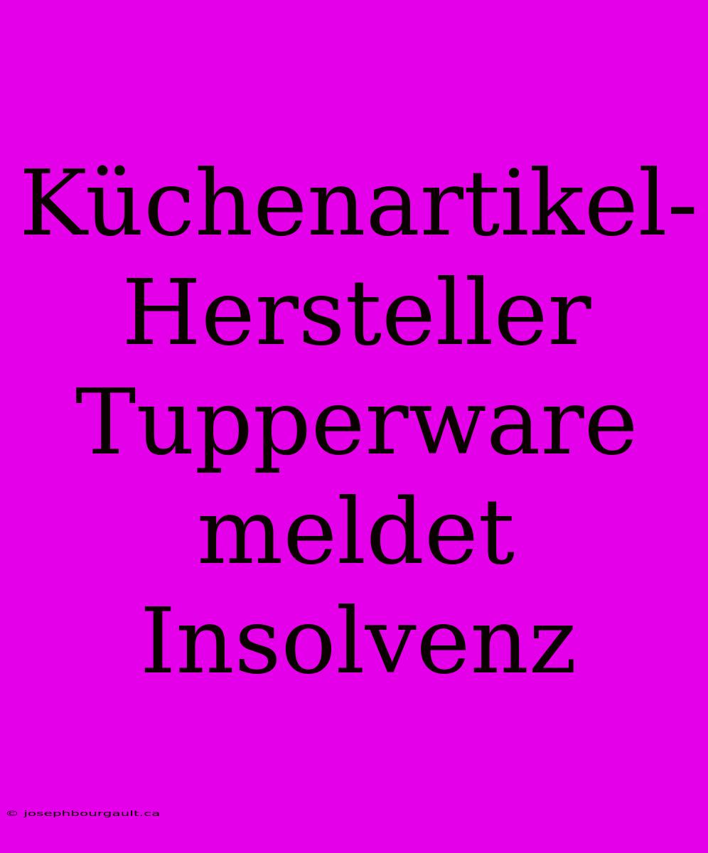 Küchenartikel-Hersteller Tupperware Meldet Insolvenz