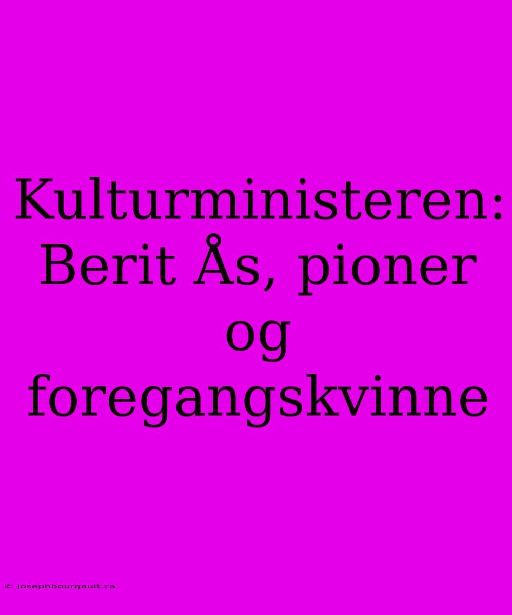 Kulturministeren: Berit Ås, Pioner Og Foregangskvinne