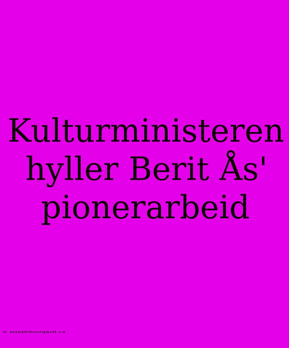 Kulturministeren Hyller Berit Ås' Pionerarbeid