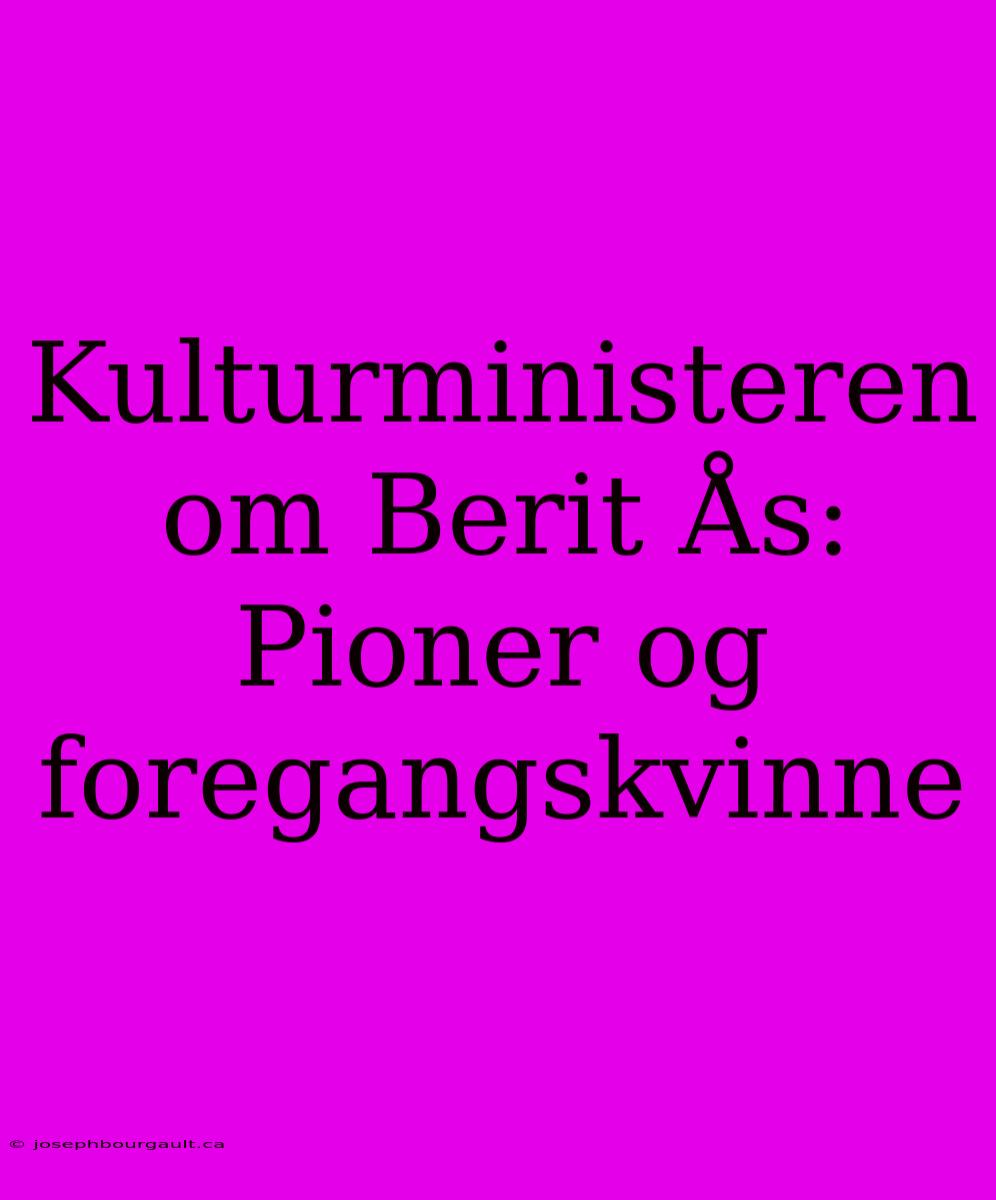 Kulturministeren Om Berit Ås: Pioner Og Foregangskvinne