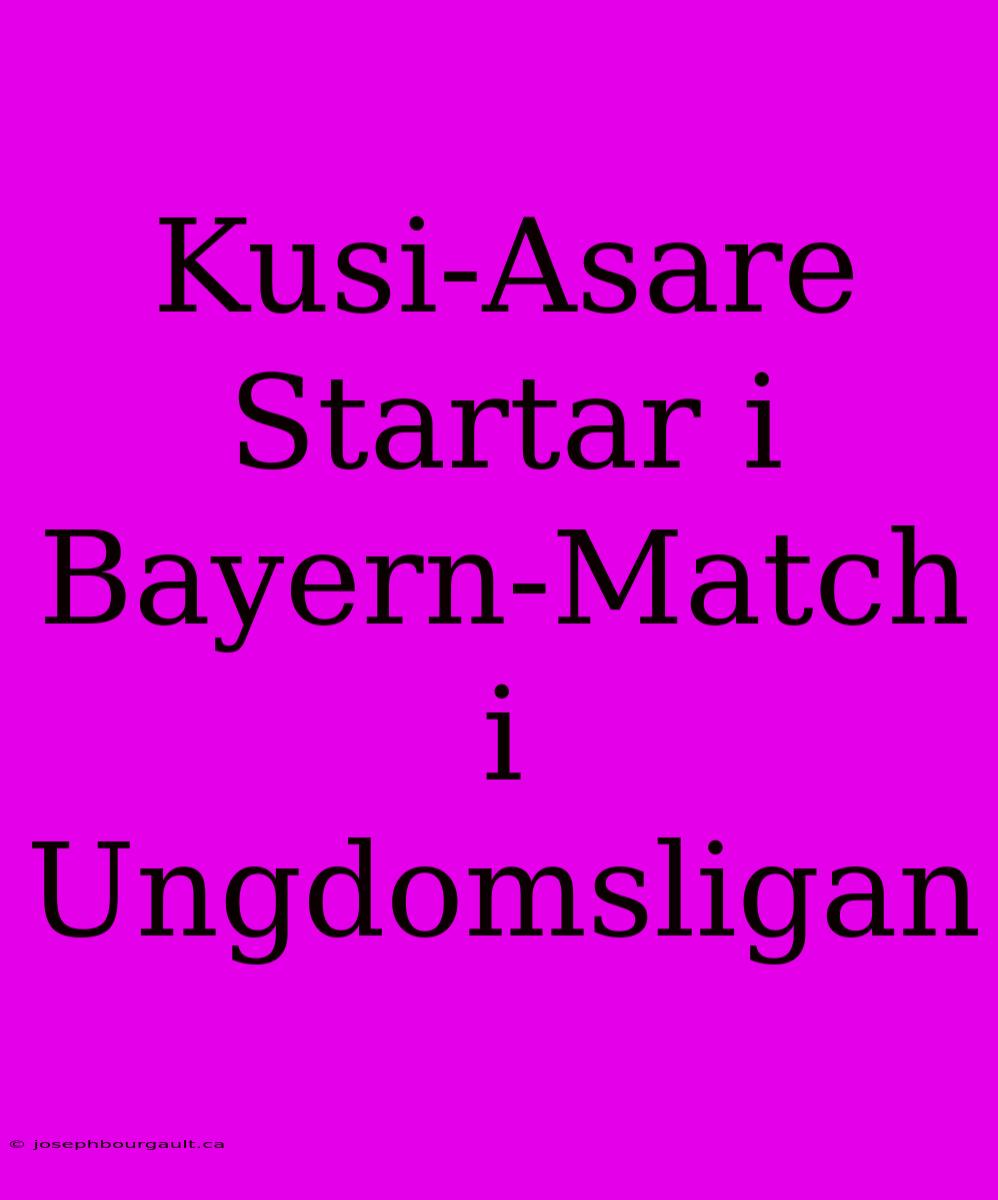 Kusi-Asare Startar I Bayern-Match I Ungdomsligan