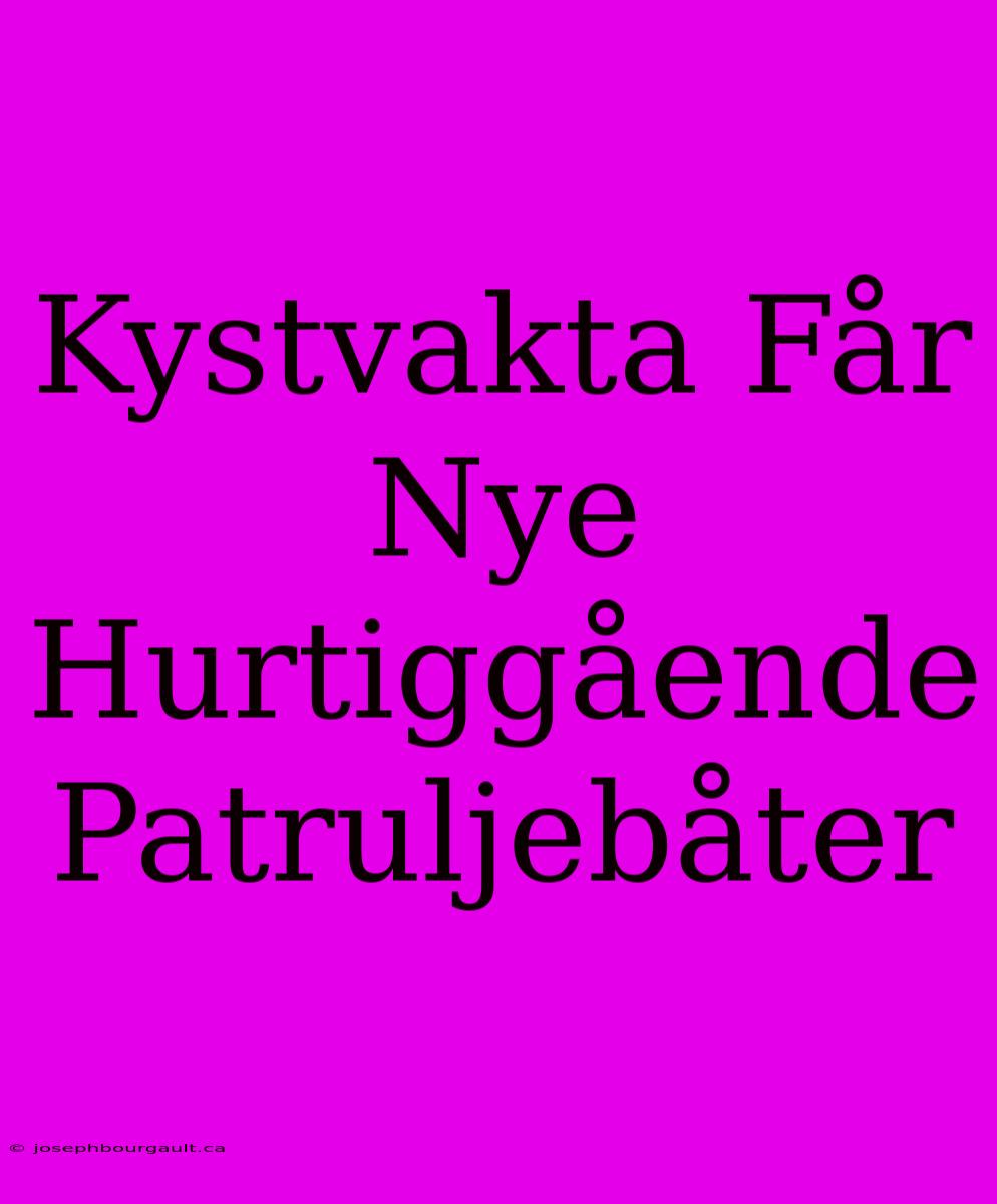 Kystvakta Får Nye Hurtiggående Patruljebåter