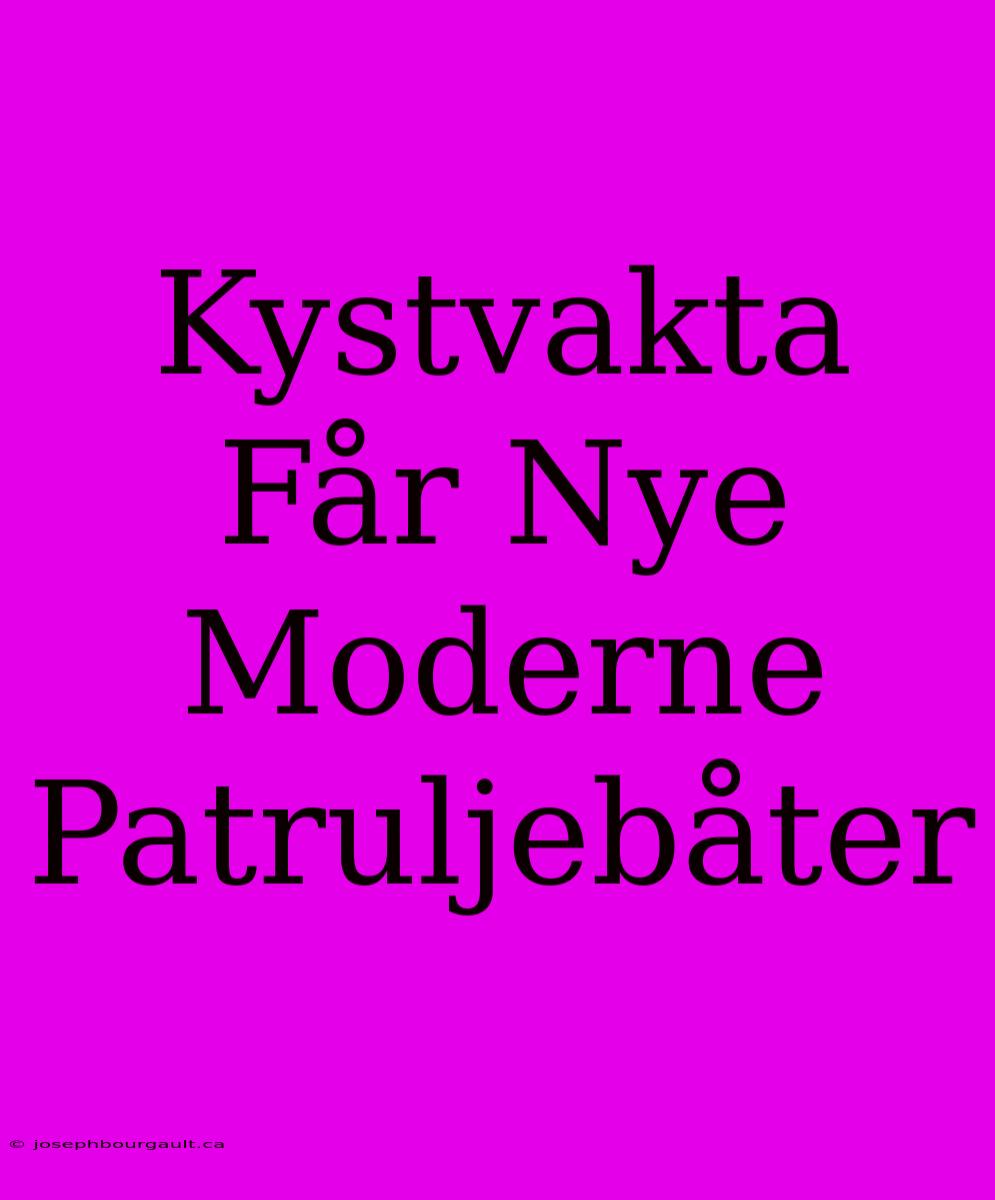 Kystvakta Får Nye Moderne Patruljebåter