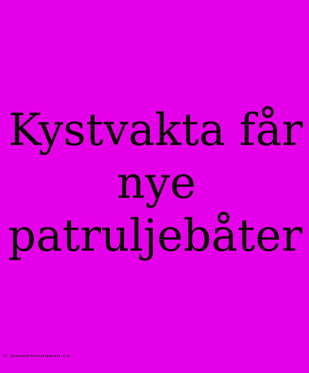 Kystvakta Får Nye Patruljebåter