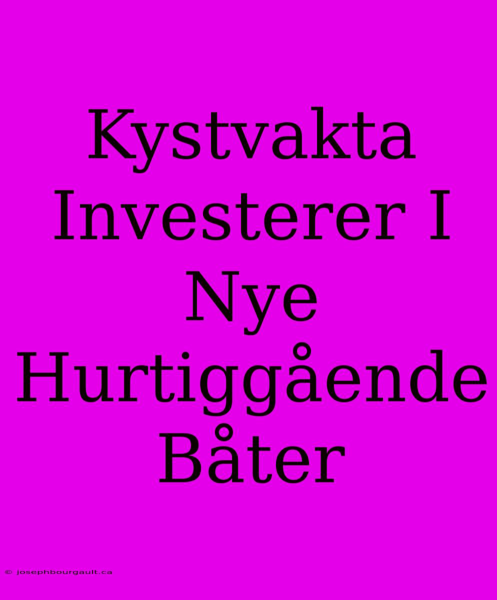 Kystvakta Investerer I Nye Hurtiggående Båter