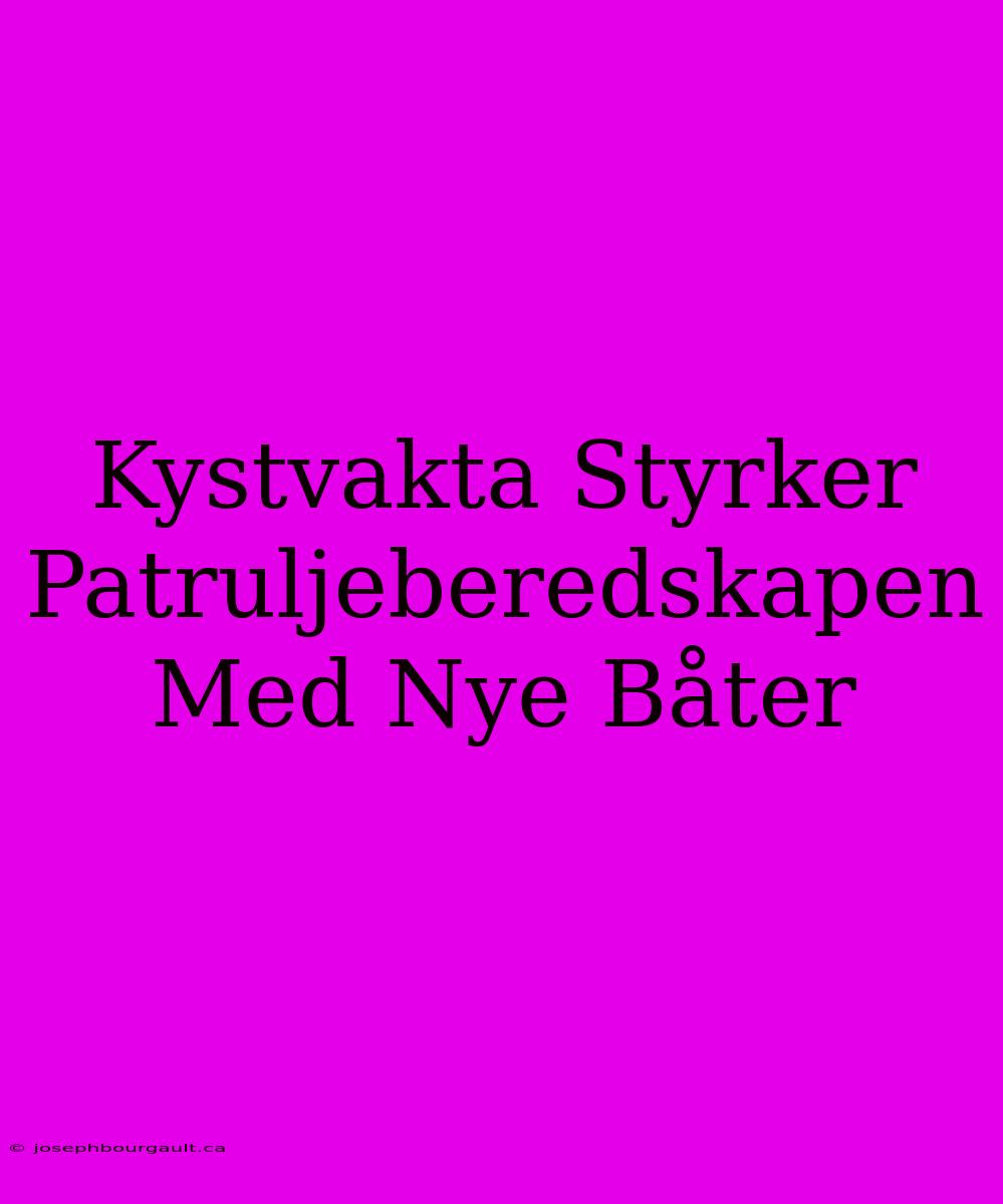 Kystvakta Styrker Patruljeberedskapen Med Nye Båter