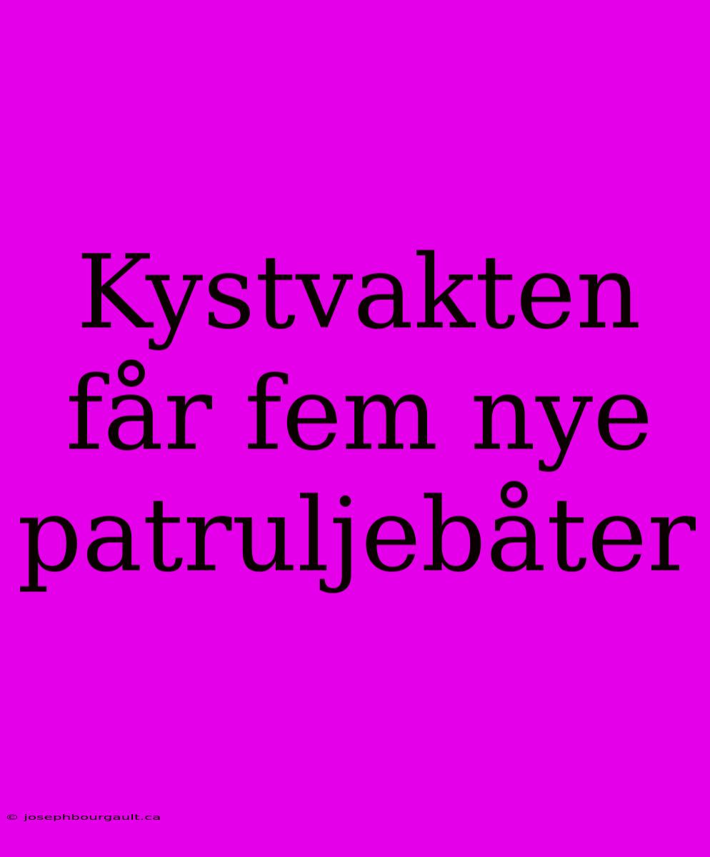 Kystvakten Får Fem Nye Patruljebåter