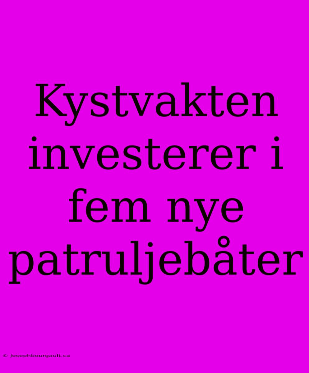 Kystvakten Investerer I Fem Nye Patruljebåter