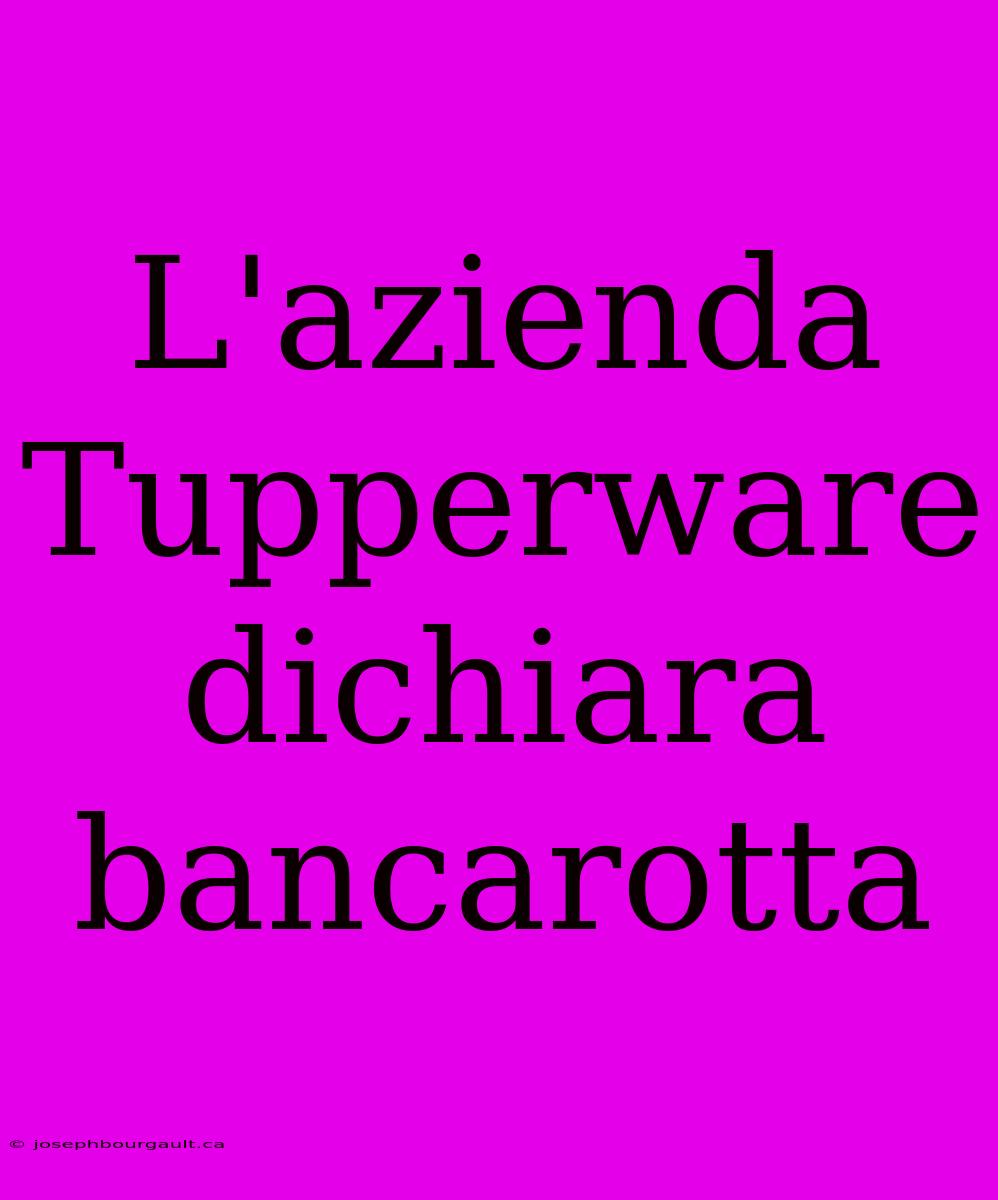 L'azienda Tupperware Dichiara Bancarotta