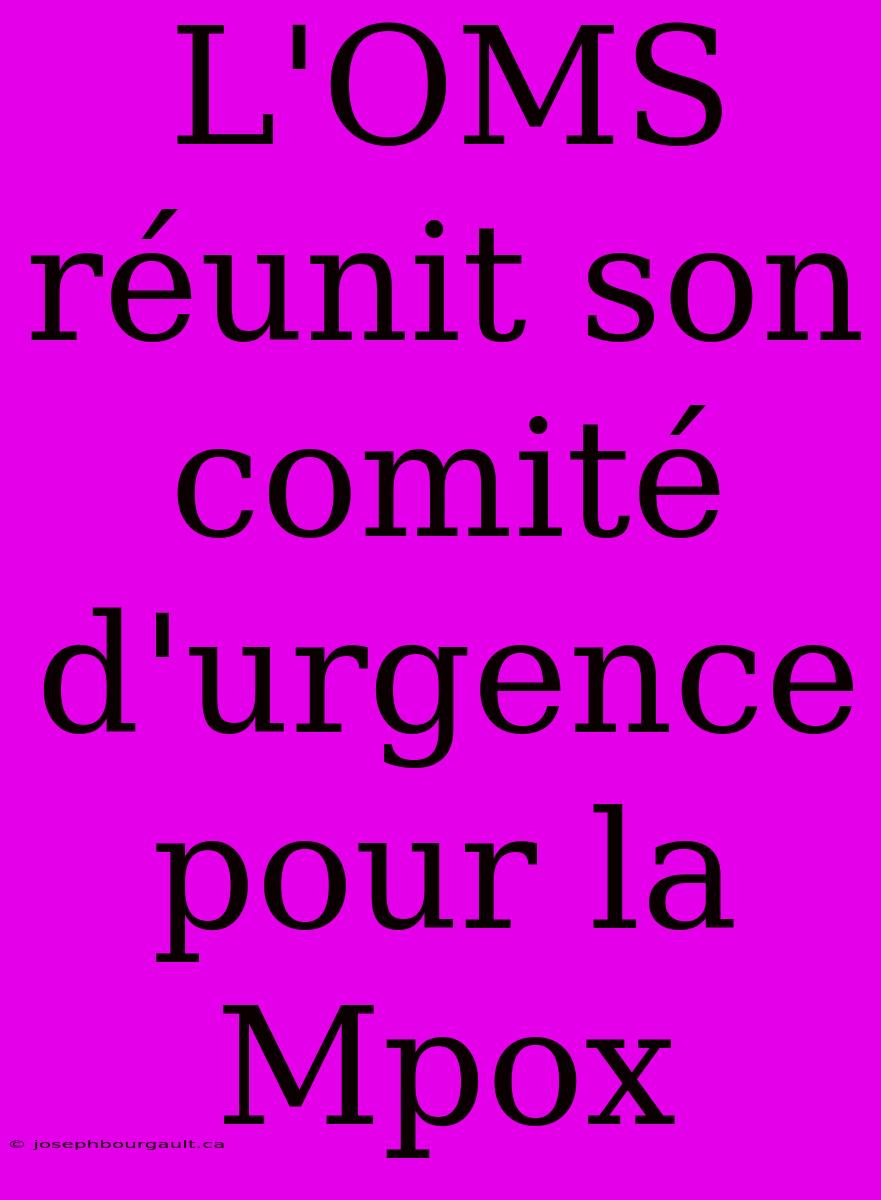 L'OMS Réunit Son Comité D'urgence Pour La Mpox