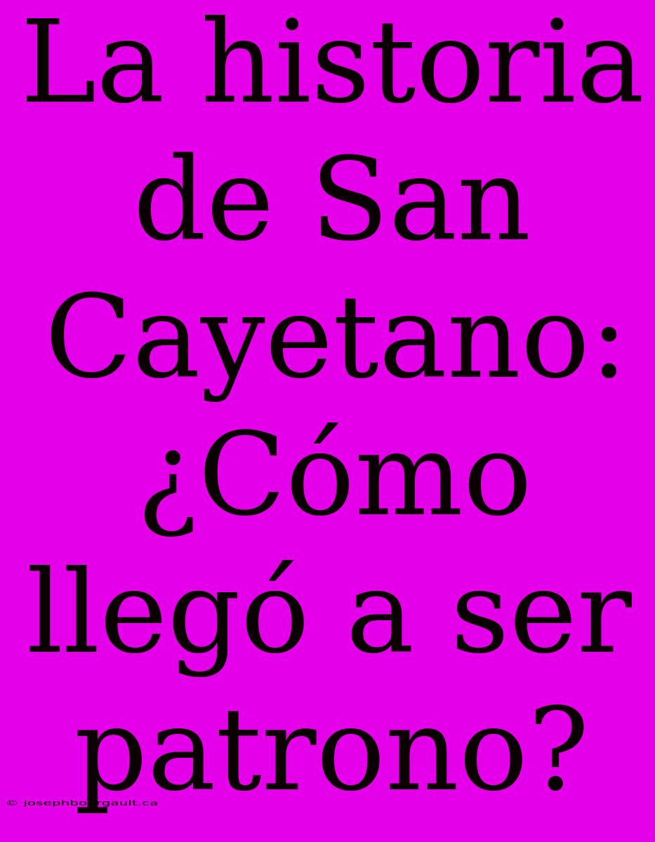 La Historia De San Cayetano: ¿Cómo Llegó A Ser Patrono?