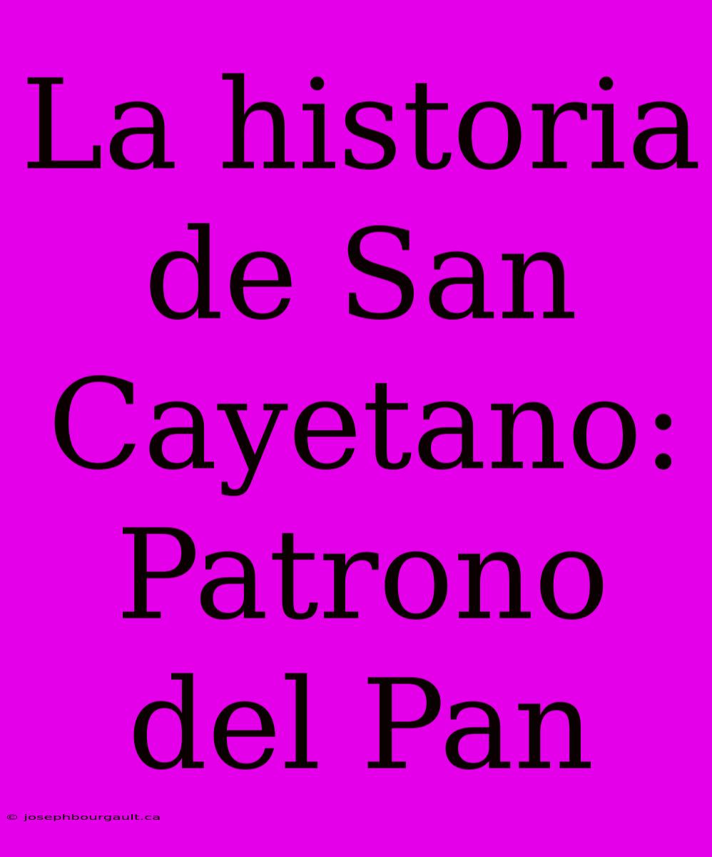 La Historia De San Cayetano: Patrono Del Pan