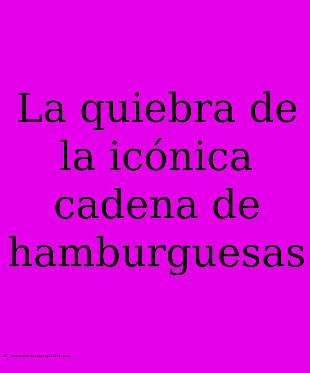 La Quiebra De La Icónica Cadena De Hamburguesas