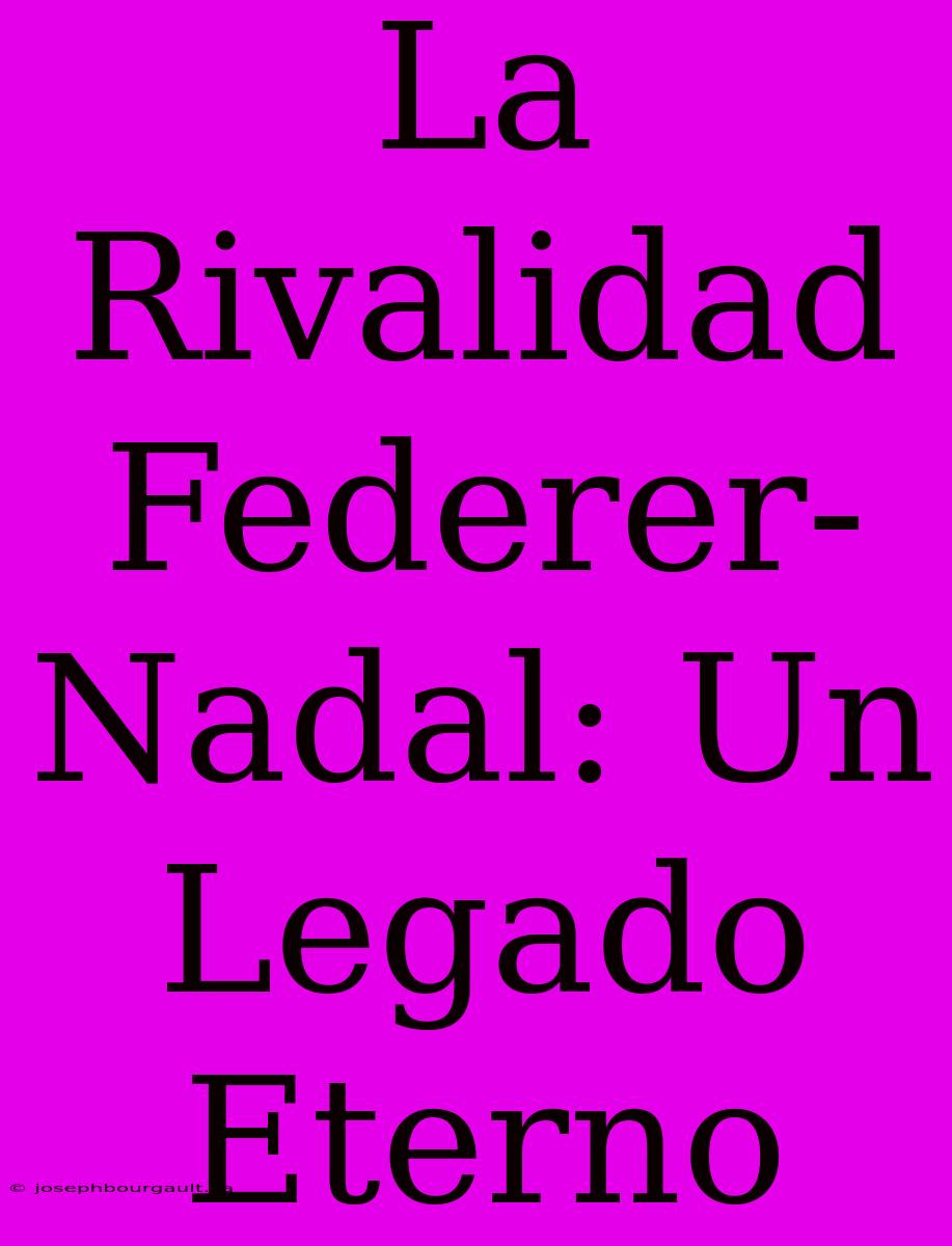 La Rivalidad Federer-Nadal: Un Legado Eterno