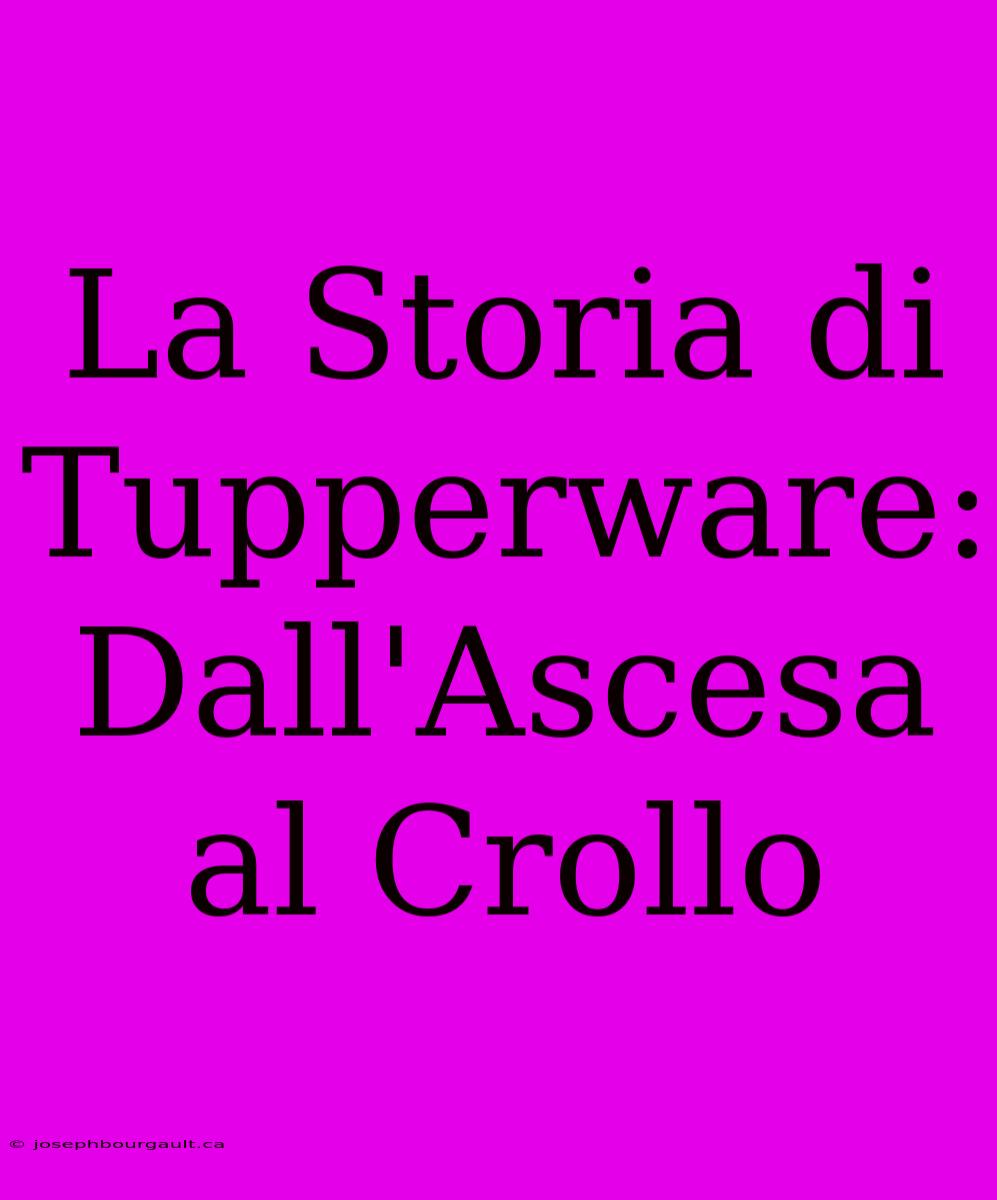 La Storia Di Tupperware: Dall'Ascesa Al Crollo