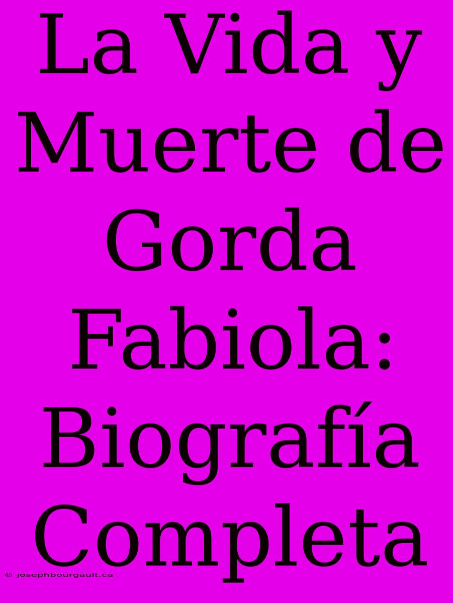 La Vida Y Muerte De Gorda Fabiola: Biografía Completa