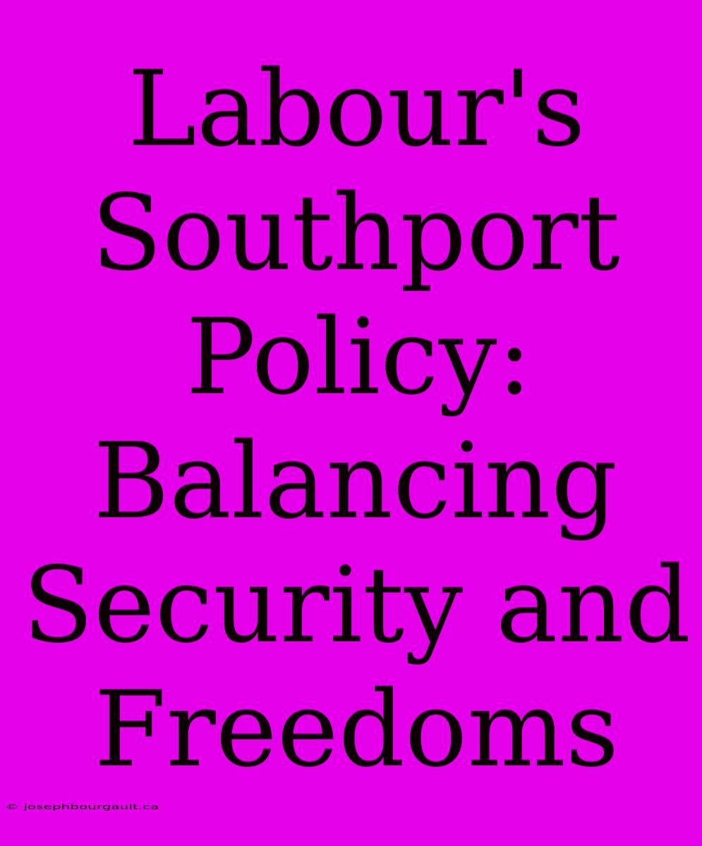 Labour's Southport Policy: Balancing Security And Freedoms