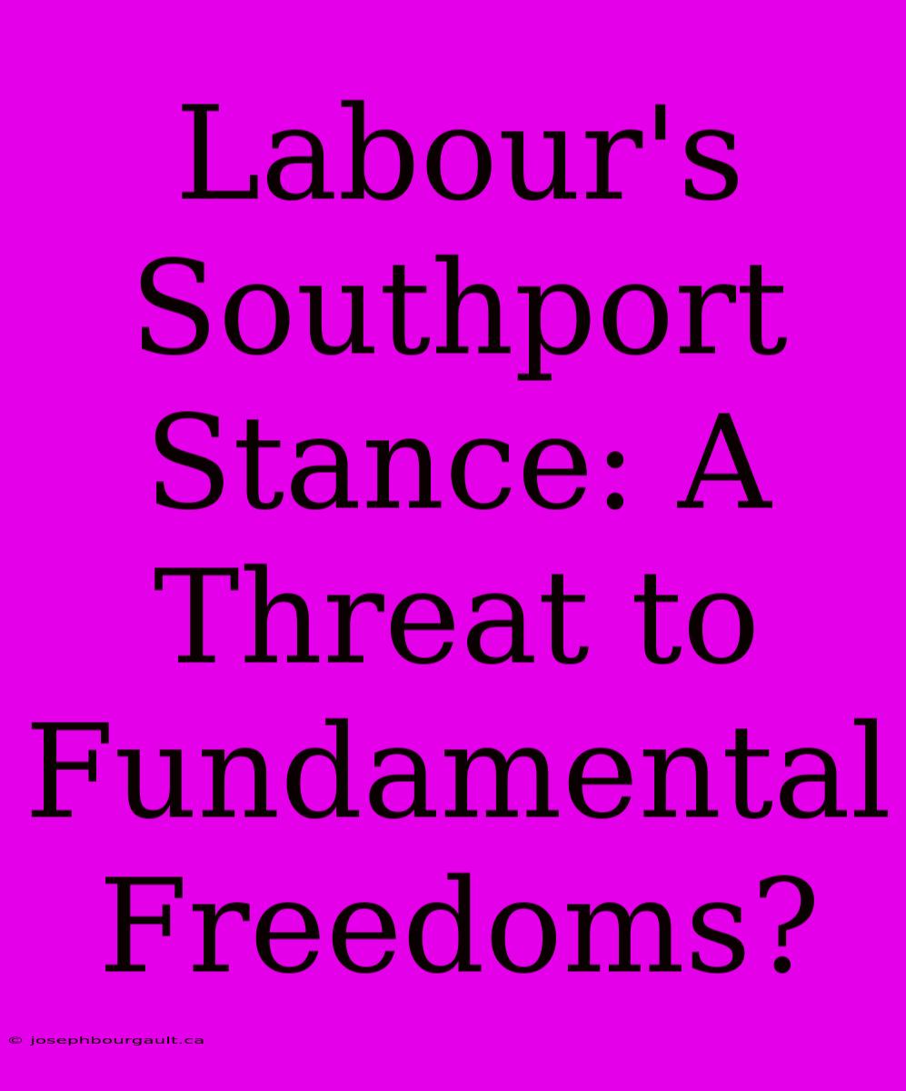 Labour's Southport Stance: A Threat To Fundamental Freedoms?