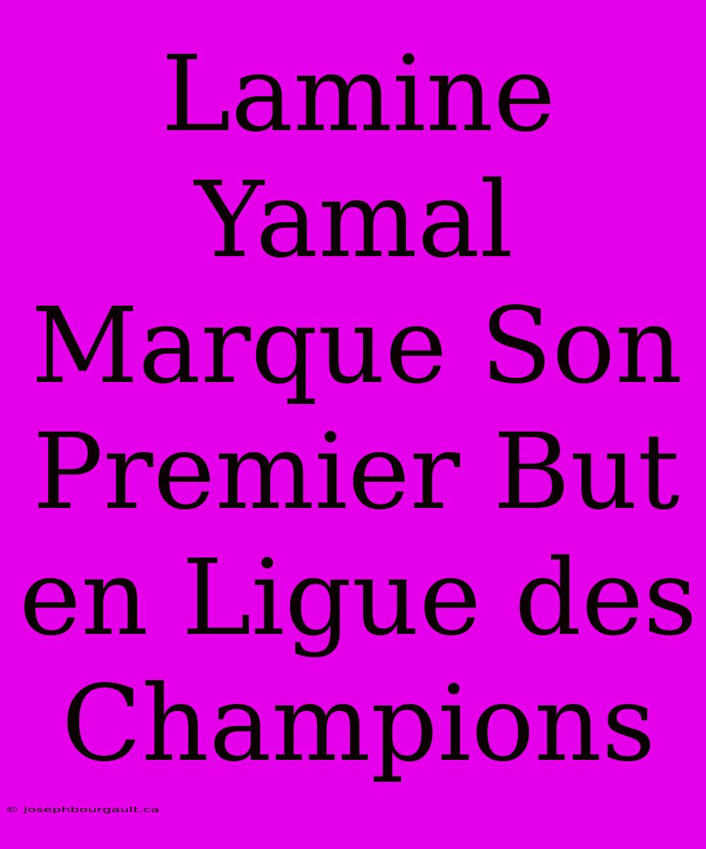 Lamine Yamal Marque Son Premier But En Ligue Des Champions