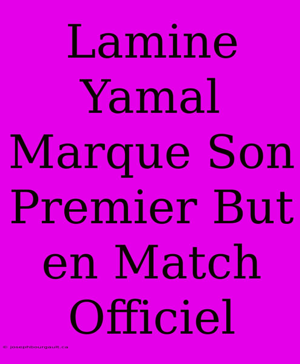 Lamine Yamal Marque Son Premier But En Match Officiel