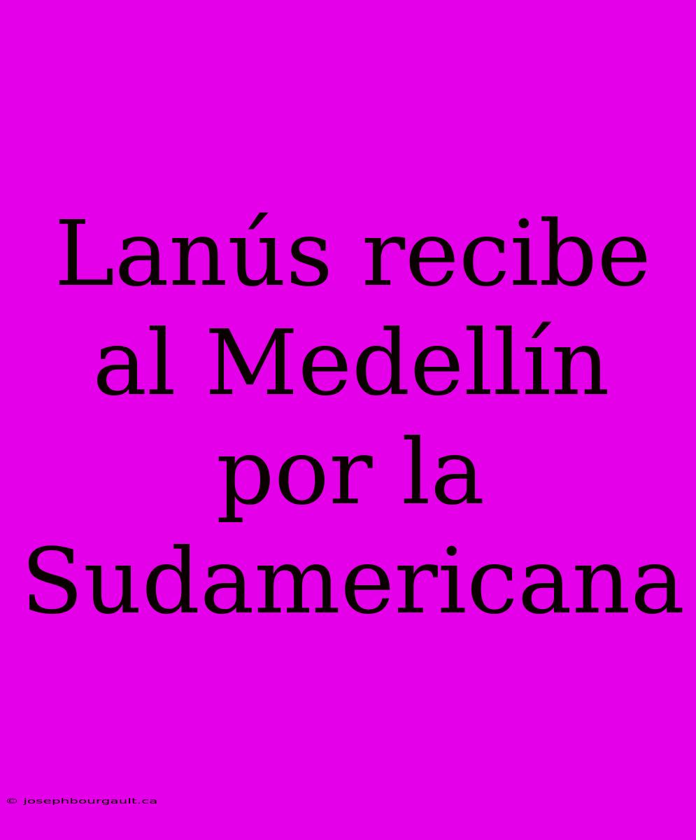 Lanús Recibe Al Medellín Por La Sudamericana