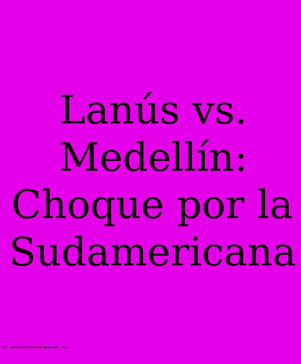 Lanús Vs. Medellín: Choque Por La Sudamericana