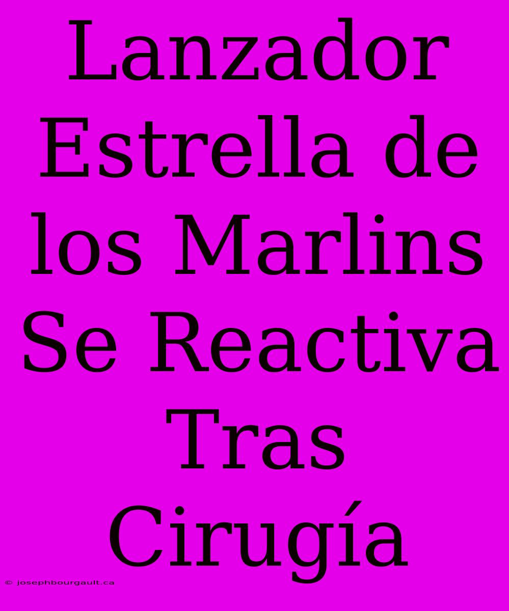 Lanzador Estrella De Los Marlins Se Reactiva Tras Cirugía