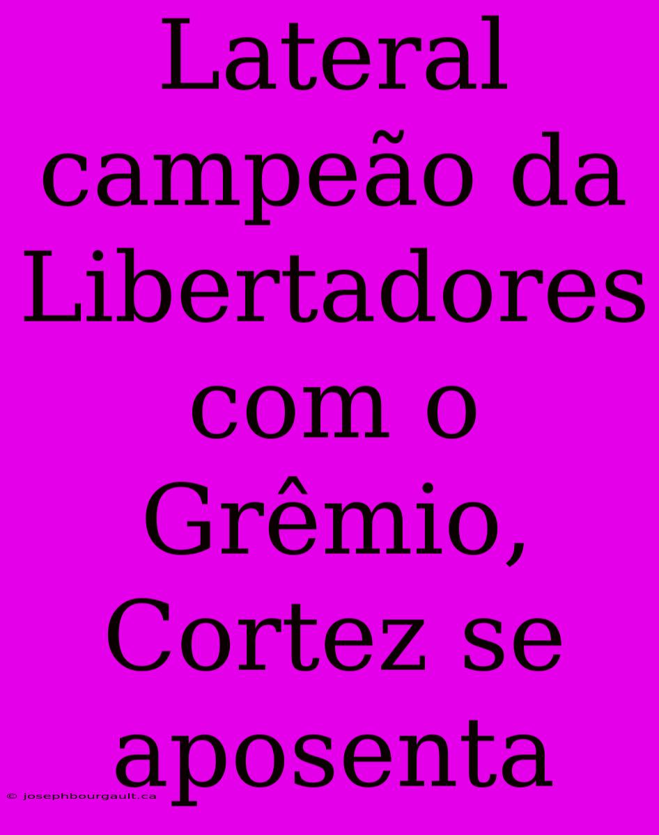 Lateral Campeão Da Libertadores Com O Grêmio, Cortez Se Aposenta